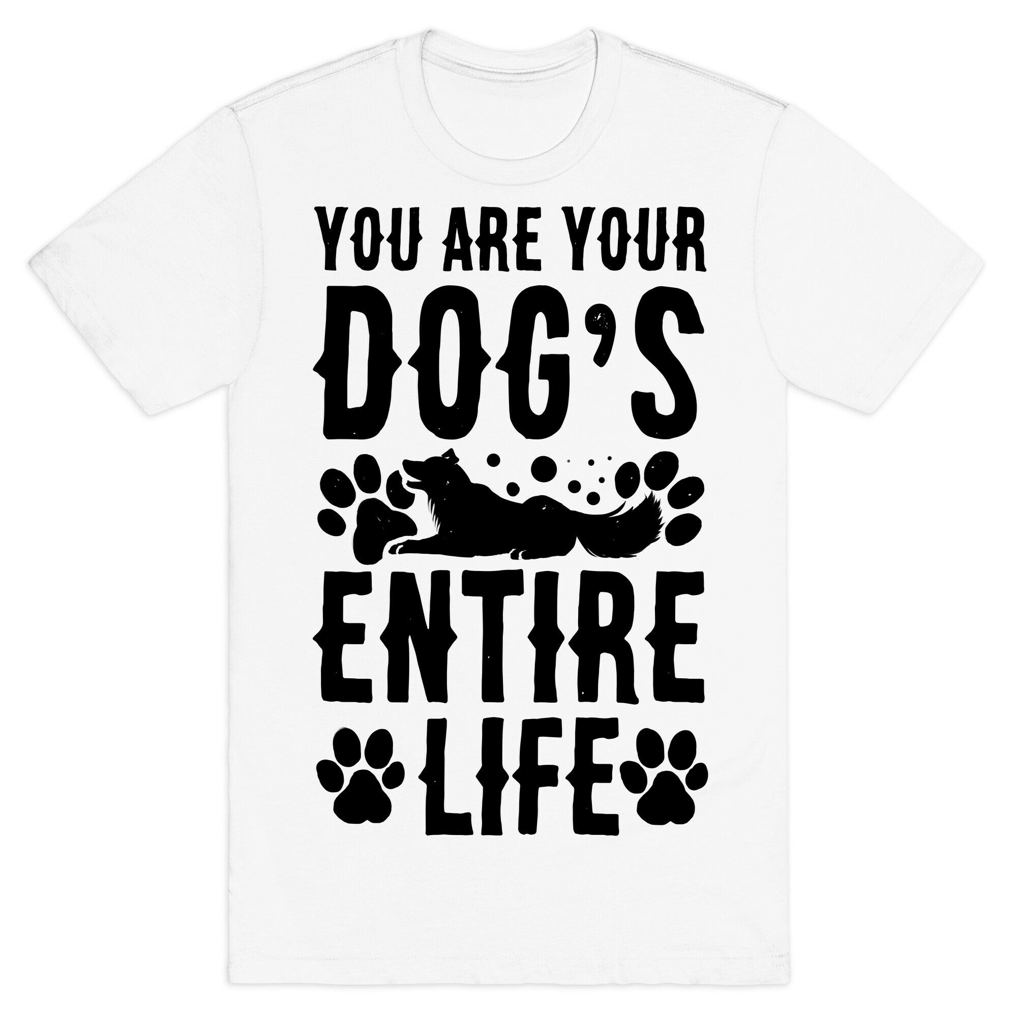 You Are Your Dog's Entire Life. T-Shirt